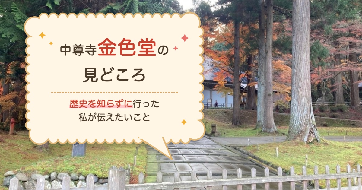 中尊寺金色堂の見どころ｜歴史を知らずに行った私が伝えたいこと